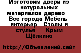 Изготовим двери из натуральных материалов(дерево) - Все города Мебель, интерьер » Столы и стулья   . Крым,Щёлкино